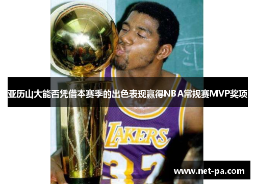 亚历山大能否凭借本赛季的出色表现赢得NBA常规赛MVP奖项