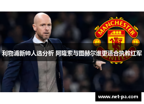 利物浦新帅人选分析 阿隆索与图赫尔谁更适合执教红军