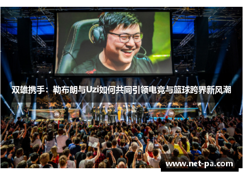 双雄携手：勒布朗与Uzi如何共同引领电竞与篮球跨界新风潮