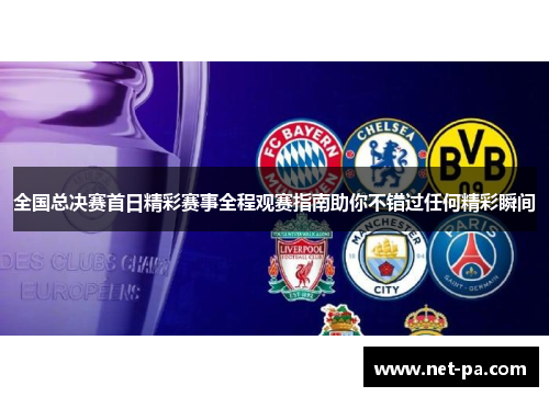 全国总决赛首日精彩赛事全程观赛指南助你不错过任何精彩瞬间
