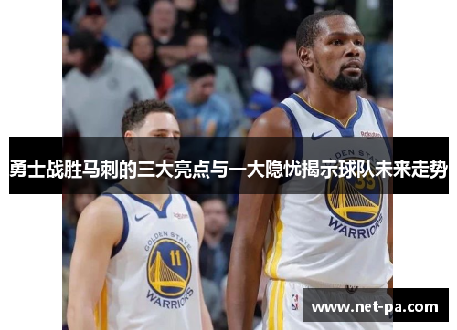 勇士战胜马刺的三大亮点与一大隐忧揭示球队未来走势