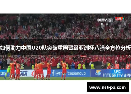 如何助力中国U20队突破重围晋级亚洲杯八强全方位分析