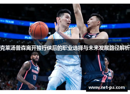 克莱汤普森离开独行侠后的职业选择与未来发展路径解析