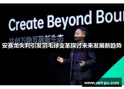 安赛龙失利引发羽毛球变革探讨未来发展新趋势