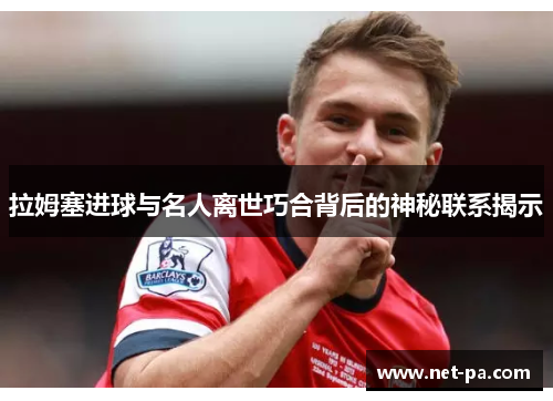 拉姆塞进球与名人离世巧合背后的神秘联系揭示