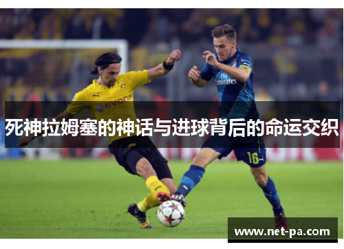 死神拉姆塞的神话与进球背后的命运交织