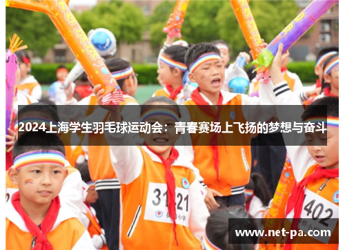 2024上海学生羽毛球运动会：青春赛场上飞扬的梦想与奋斗