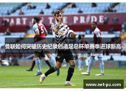 曼联如何突破历史纪录创造足总杯单赛季进球新高
