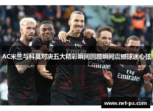 AC米兰与科莫对决五大精彩瞬间回顾瞬间震撼球迷心弦