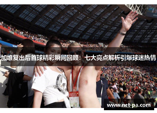加维复出后首球精彩瞬间回顾：七大亮点解析引爆球迷热情