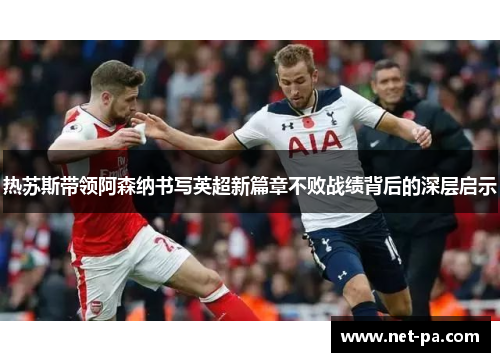 热苏斯带领阿森纳书写英超新篇章不败战绩背后的深层启示