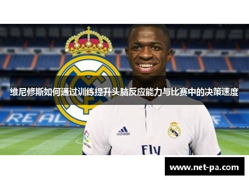 维尼修斯如何通过训练提升头脑反应能力与比赛中的决策速度