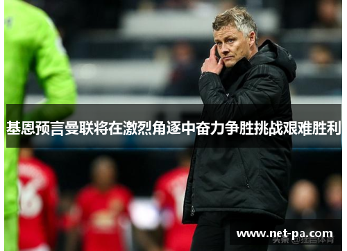 基恩预言曼联将在激烈角逐中奋力争胜挑战艰难胜利