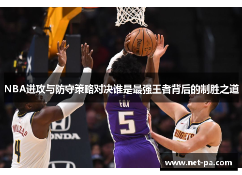 NBA进攻与防守策略对决谁是最强王者背后的制胜之道