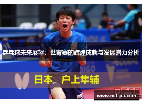 乒乓球未来展望：世青赛的辉煌成就与发展潜力分析