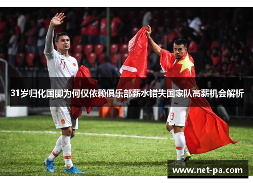 31岁归化国脚为何仅依赖俱乐部薪水错失国家队高薪机会解析