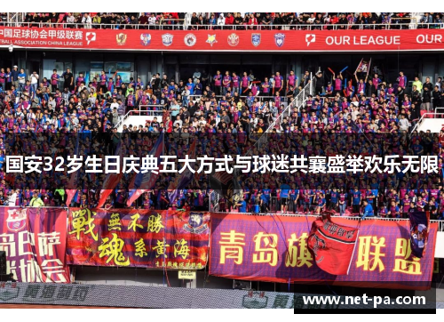 国安32岁生日庆典五大方式与球迷共襄盛举欢乐无限