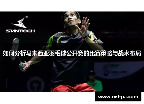 如何分析马来西亚羽毛球公开赛的比赛策略与战术布局