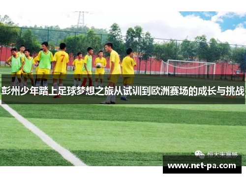 彭州少年踏上足球梦想之旅从试训到欧洲赛场的成长与挑战