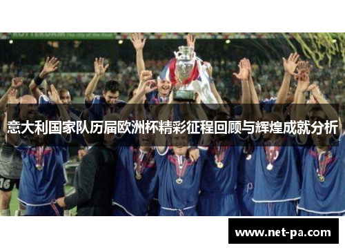 意大利国家队历届欧洲杯精彩征程回顾与辉煌成就分析