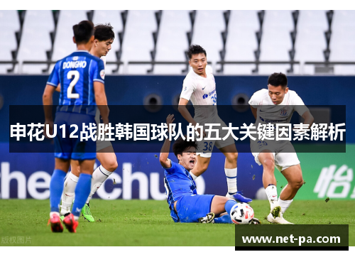 申花U12战胜韩国球队的五大关键因素解析