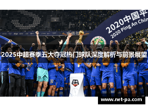 2025中超赛季五大夺冠热门球队深度解析与前景展望