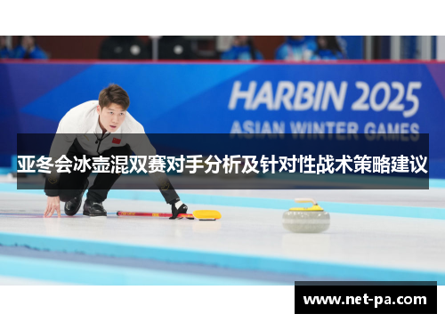 亚冬会冰壶混双赛对手分析及针对性战术策略建议
