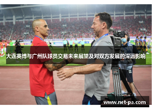 大连英博与广州队球员交易未来展望及对双方发展的深远影响