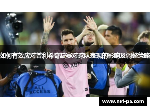 如何有效应对普利希奇缺赛对球队表现的影响及调整策略
