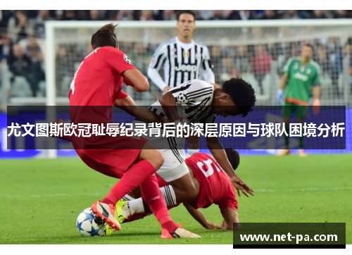 尤文图斯欧冠耻辱纪录背后的深层原因与球队困境分析