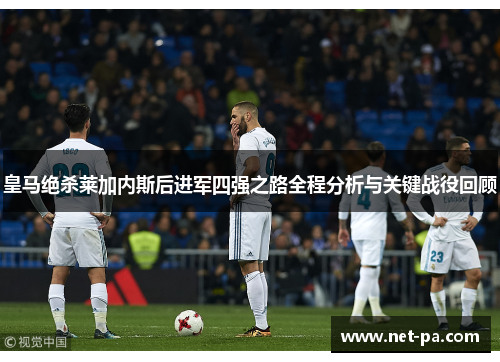皇马绝杀莱加内斯后进军四强之路全程分析与关键战役回顾