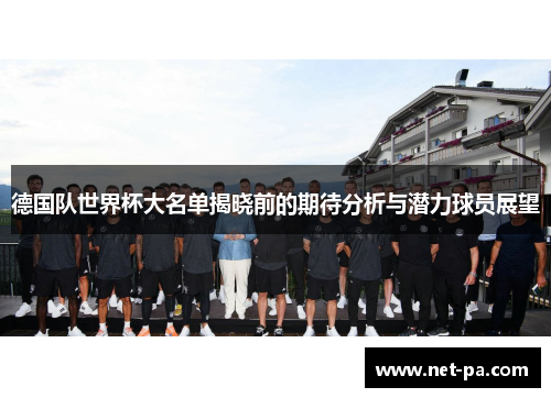 德国队世界杯大名单揭晓前的期待分析与潜力球员展望