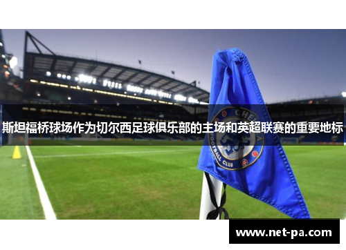 斯坦福桥球场作为切尔西足球俱乐部的主场和英超联赛的重要地标