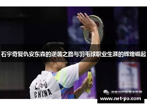 石宇奇复仇安东森的逆袭之路与羽毛球职业生涯的辉煌崛起