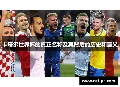卡塔尔世界杯的真正名称及其背后的历史和意义