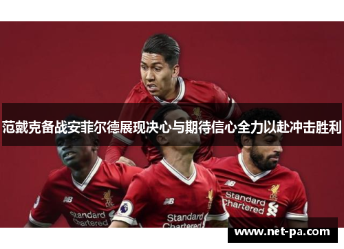 范戴克备战安菲尔德展现决心与期待信心全力以赴冲击胜利