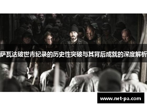 萨瓦达破世青纪录的历史性突破与其背后成就的深度解析