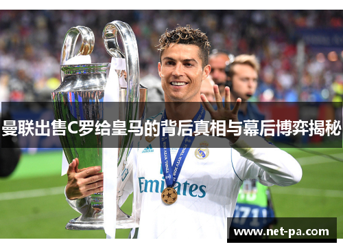 曼联出售C罗给皇马的背后真相与幕后博弈揭秘