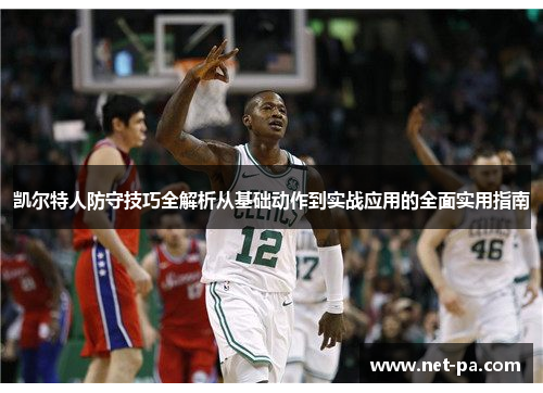 凯尔特人防守技巧全解析从基础动作到实战应用的全面实用指南