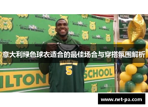 意大利绿色球衣适合的最佳场合与穿搭氛围解析