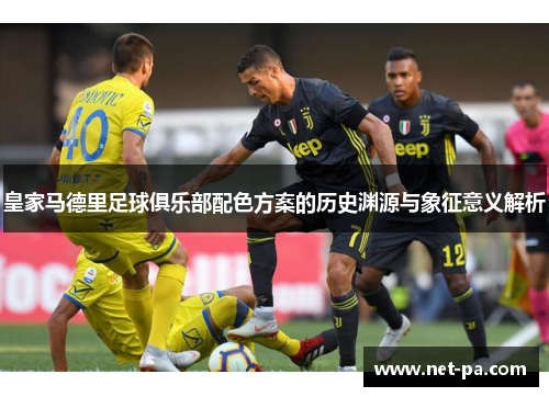 皇家马德里足球俱乐部配色方案的历史渊源与象征意义解析