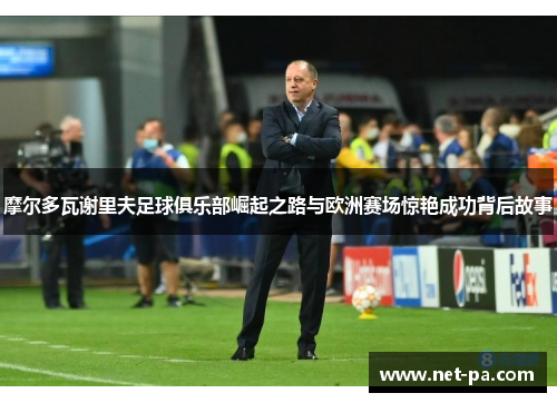 摩尔多瓦谢里夫足球俱乐部崛起之路与欧洲赛场惊艳成功背后故事