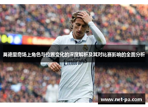 莫德里奇场上角色与位置变化的深度解析及其对比赛影响的全面分析