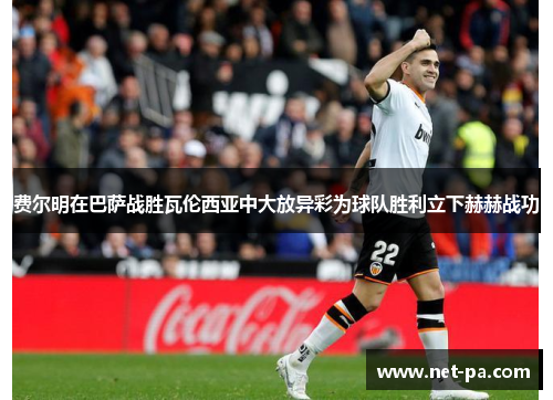 费尔明在巴萨战胜瓦伦西亚中大放异彩为球队胜利立下赫赫战功