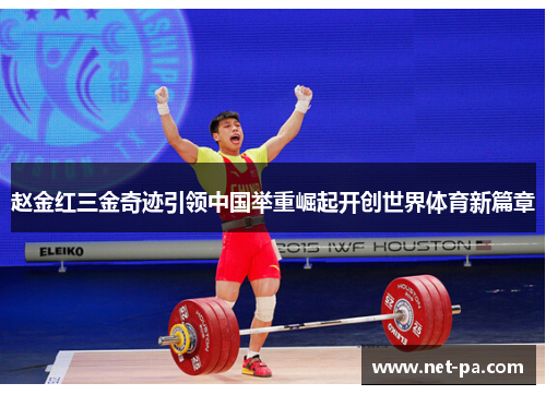 赵金红三金奇迹引领中国举重崛起开创世界体育新篇章