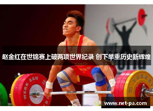 赵金红在世锦赛上破两项世界纪录 创下举重历史新辉煌