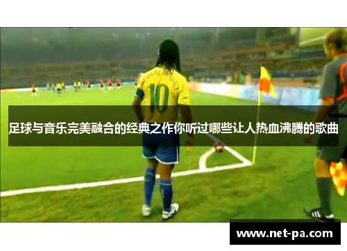足球与音乐完美融合的经典之作你听过哪些让人热血沸腾的歌曲