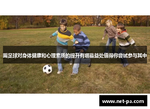 踢足球对身体健康和心理素质的提升有哪些益处值得你尝试参与其中