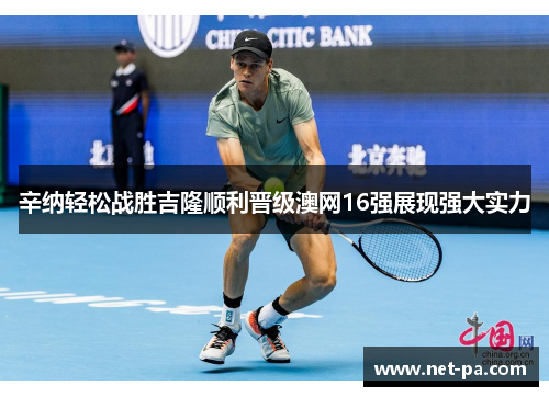 辛纳轻松战胜吉隆顺利晋级澳网16强展现强大实力
