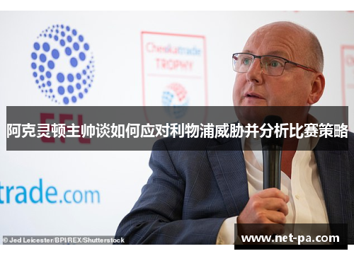 阿克灵顿主帅谈如何应对利物浦威胁并分析比赛策略